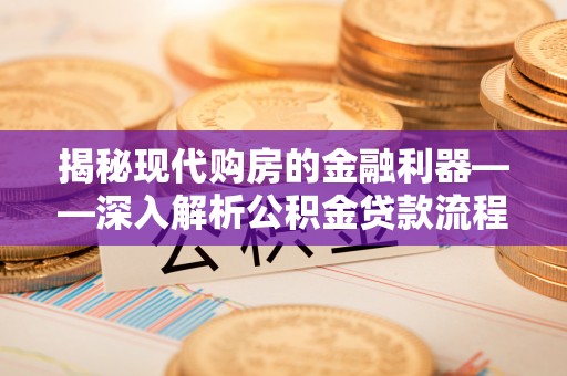 社头揭秘现代购房的金融利器——深入解析公积金贷款流程
