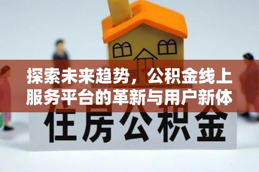社头探索未来趋势，公积金线上服务平台的革新与用户新体验
