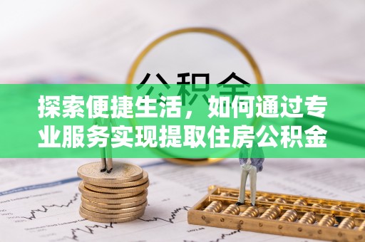 社头探索便捷生活，如何通过专业服务实现提取住房公积金代办