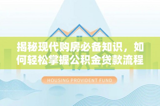 社头揭秘现代购房必备知识，如何轻松掌握公积金贷款流程
