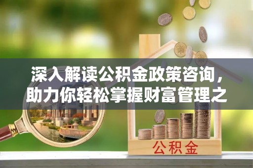 社头深入解读公积金政策咨询，助力你轻松掌握财富管理之道