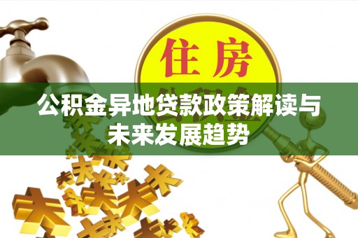 社头公积金异地贷款政策解读与未来发展趋势