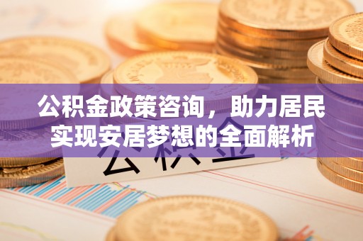 社头公积金政策咨询，助力居民实现安居梦想的全面解析