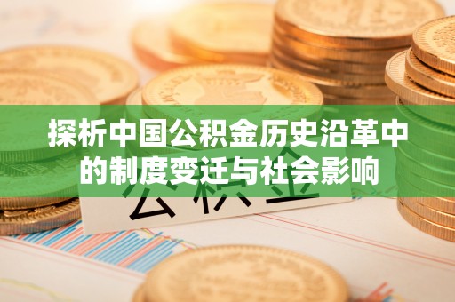 社头探析中国公积金历史沿革中的制度变迁与社会影响