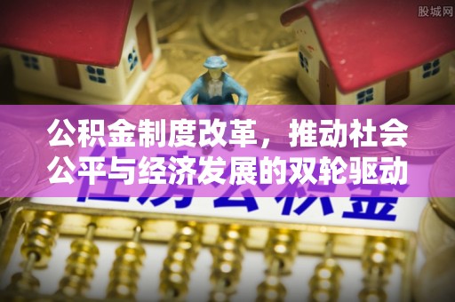 社头公积金制度改革，推动社会公平与经济发展的双轮驱动