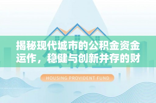 社头揭秘现代城市的公积金资金运作，稳健与创新并存的财富管理之道