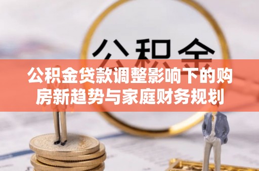 社头公积金贷款调整影响下的购房新趋势与家庭财务规划