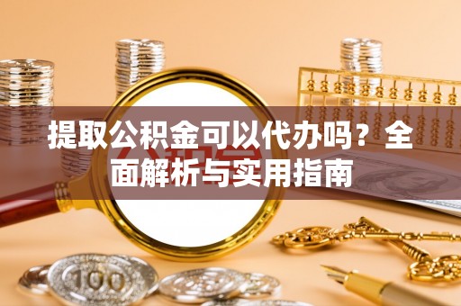 社头提取公积金可以代办吗？全面解析与实用指南