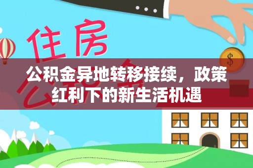 社头公积金异地转移接续，政策红利下的新生活机遇