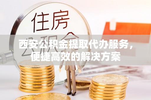 社头西安公积金提取代办服务，便捷高效的解决方案