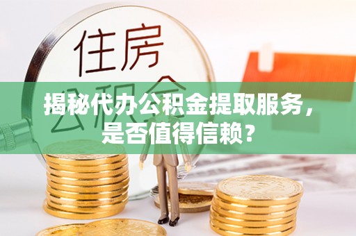 社头揭秘代办公积金提取服务，是否值得信赖？