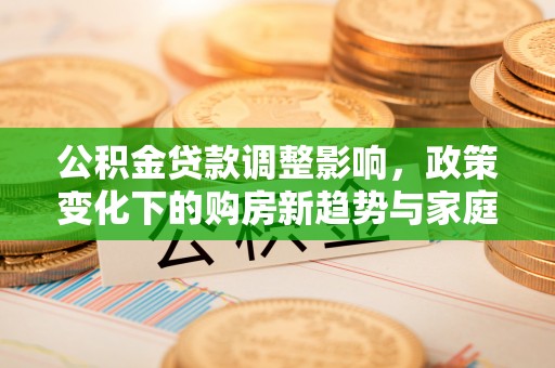社头公积金贷款调整影响，政策变化下的购房新趋势与家庭财务规划