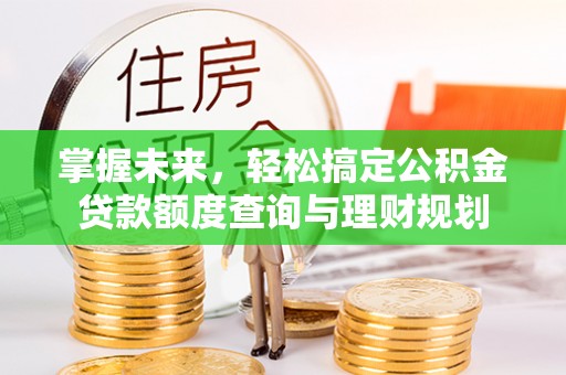 社头掌握未来，轻松搞定公积金贷款额度查询与理财规划