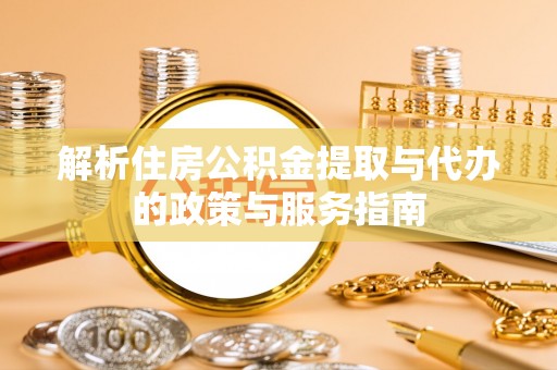 社头解析住房公积金提取与代办的政策与服务指南