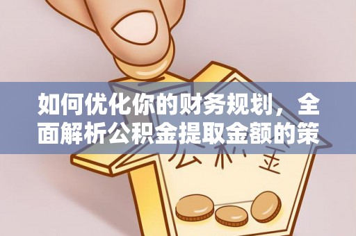 社头如何优化你的财务规划，全面解析公积金提取金额的策略与技巧