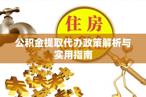 社头公积金提取代办政策解析与实用指南