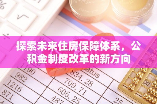 社头探索未来住房保障体系，公积金制度改革的新方向