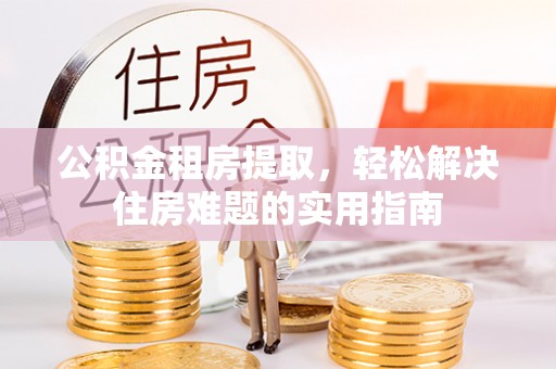 社头公积金租房提取，轻松解决住房难题的实用指南