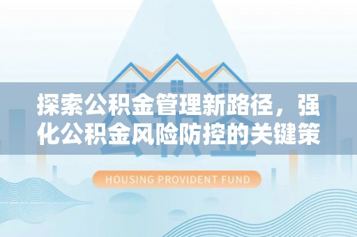 社头探索公积金管理新路径，强化公积金风险防控的关键策略