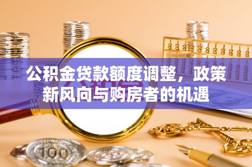 社头公积金贷款额度调整，政策新风向与购房者的机遇