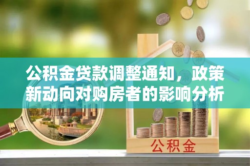 社头公积金贷款调整通知，政策新动向对购房者的影响分析
