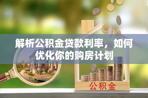 社头解析公积金贷款利率，如何优化你的购房计划
