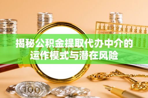社头揭秘公积金提取代办中介的运作模式与潜在风险