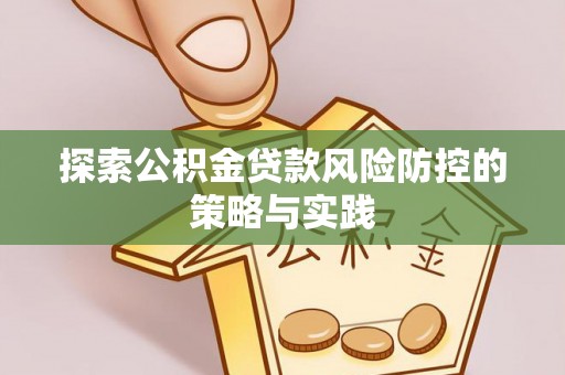 社头探索公积金贷款风险防控的策略与实践