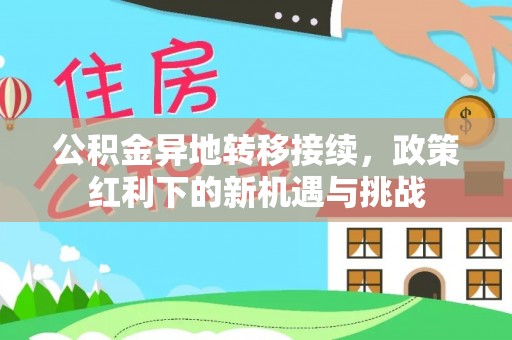 社头公积金异地转移接续，政策红利下的新机遇与挑战