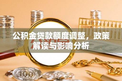 社头公积金贷款额度调整，政策解读与影响分析
