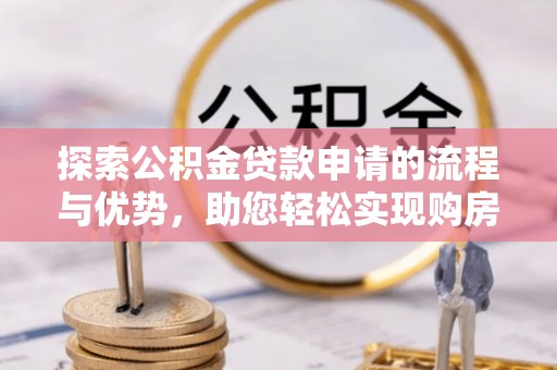 社头探索公积金贷款申请的流程与优势，助您轻松实现购房梦想