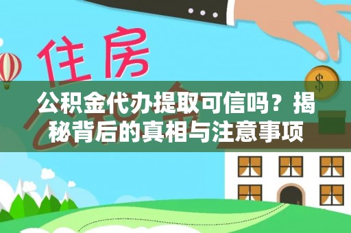 社头公积金代办提取可信吗？揭秘背后的真相与注意事项
