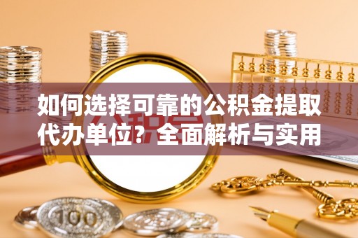 社头如何选择可靠的公积金提取代办单位？全面解析与实用建议