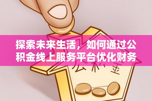 社头探索未来生活，如何通过公积金线上服务平台优化财务管理