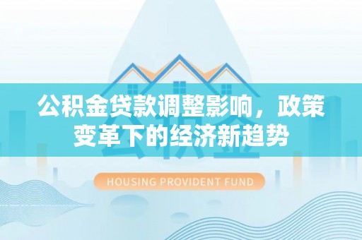 社头公积金贷款调整影响，政策变革下的经济新趋势