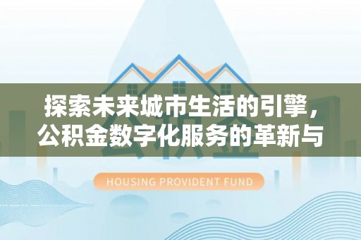 社头探索未来城市生活的引擎，公积金数字化服务的革新与实践