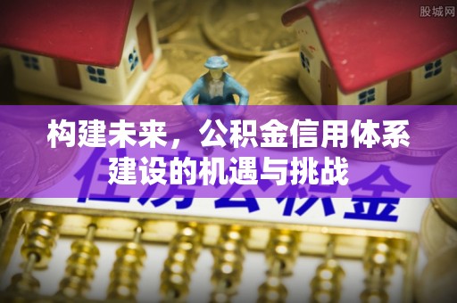 社头构建未来，公积金信用体系建设的机遇与挑战