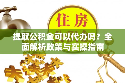 社头提取公积金可以代办吗？全面解析政策与实操指南
