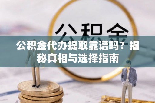 社头公积金代办提取靠谱吗？揭秘真相与选择指南
