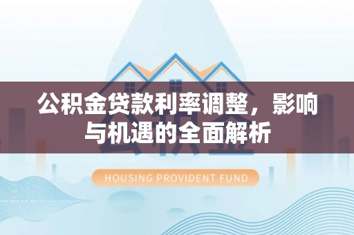 社头公积金贷款利率调整，影响与机遇的全面解析