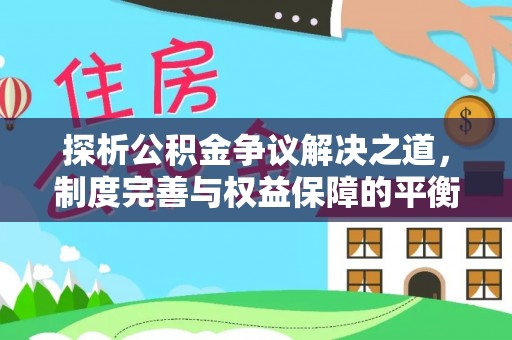 社头探析公积金争议解决之道，制度完善与权益保障的平衡点