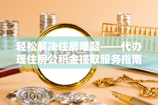 社头轻松解决住房难题——代办理住房公积金提取服务指南