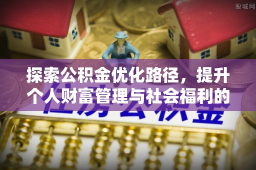 社头探索公积金优化路径，提升个人财富管理与社会福利的双赢之道