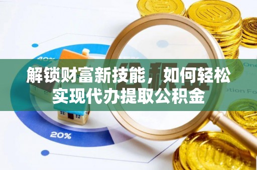 社头解锁财富新技能，如何轻松实现代办提取公积金