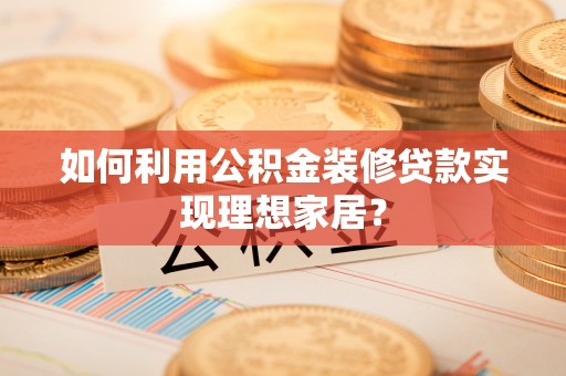 社头如何利用公积金装修贷款实现理想家居？