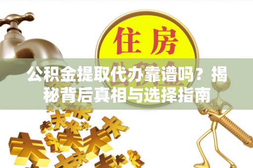 社头公积金提取代办靠谱吗？揭秘背后真相与选择指南