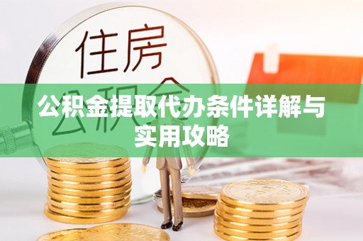 社头公积金提取代办条件详解与实用攻略