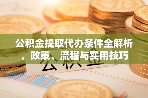 社头公积金提取代办条件全解析，政策、流程与实用技巧