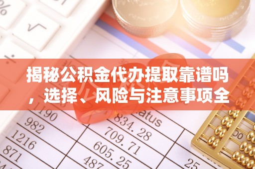 社头揭秘公积金代办提取靠谱吗，选择、风险与注意事项全解析
