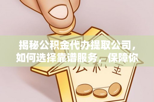 社头揭秘公积金代办提取公司，如何选择靠谱服务，保障你的资金安全